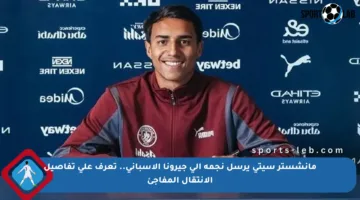 مانشستر سيتي يرسل نجمه إلى جيرونا الإسباني.. تعرف على تفاصيل الانتقال المفاجئ
